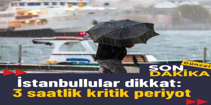 İstanbul’da kuvvetli sağanak uyarısı: 3 saatlik kritik periyot