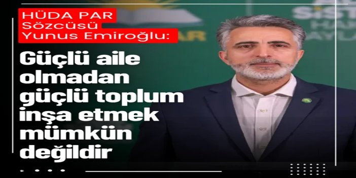 HÜDA PAR Sözcüsü Emiroğlu: Güçlü aile olmadan güçlü toplum inşa etmek mümkün değildir