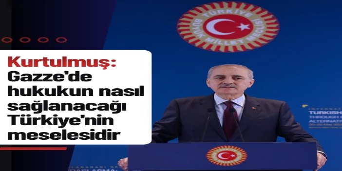TBMM Başkanı Kurtulmuş: Gazze'de hukukun nasıl sağlanacağı Türkiye'nin meselesidir