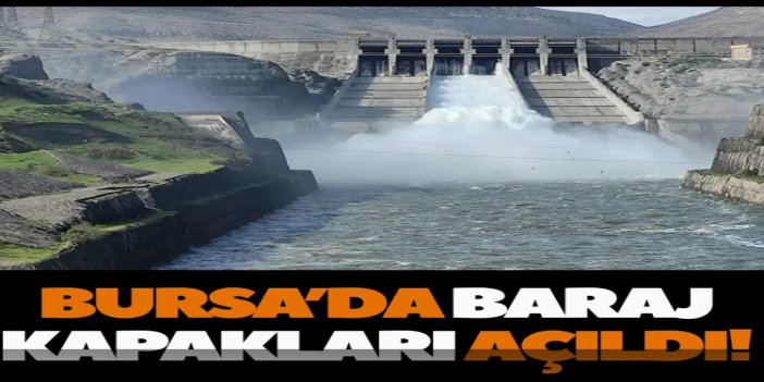 Bursa’da baraj kapakları açıldı: Taşkın riskine karşı uyarı