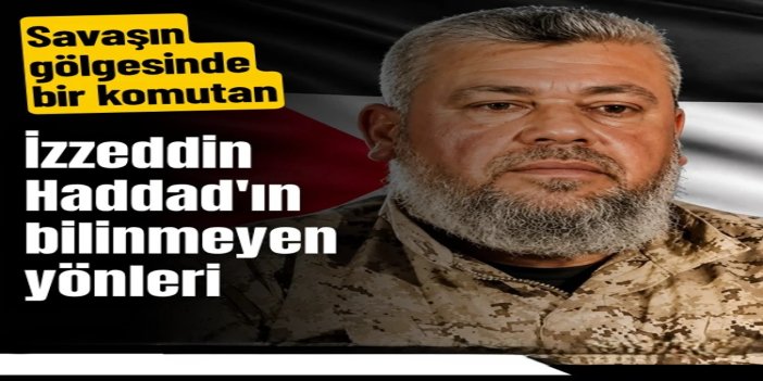 Savaşın gölgesinde bir komutan: İzzeddin Haddad'ın bilinmeyen yönleri