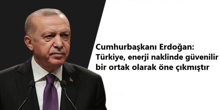 Cumhurbaşkanı Erdoğan: Türkiye, enerji naklinde güvenilir bir ortak olarak öne çıkmıştır