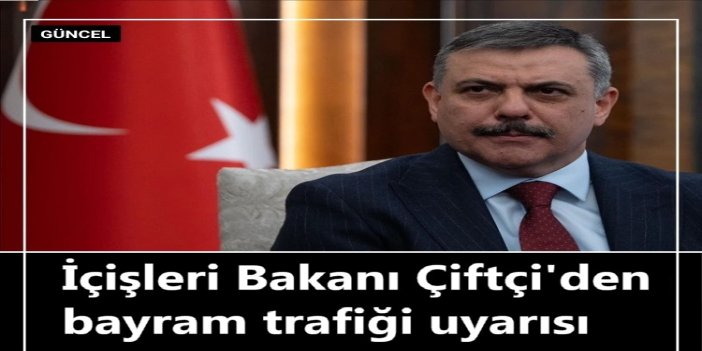 İçişleri Bakanı Çiftçi'den bayram trafiği uyarısı