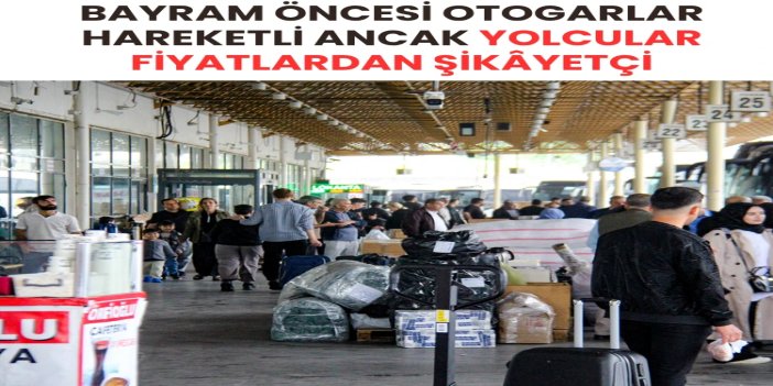 Kurban Bayramı öncesi otogarda hareketlilik arttı: Yolcular fiyatlardan şikâyetçi