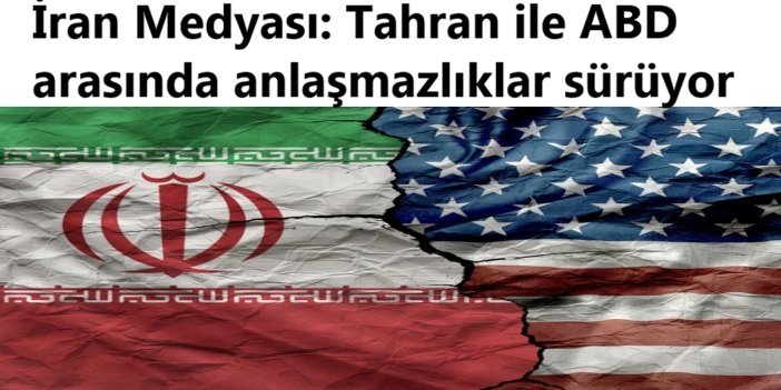 İran medyası: Tahran ile ABD arasında anlaşmazlıklar sürüyor