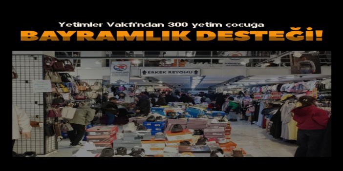 Yetimler Vakfı'ndan Van'da 300 yetim çocuğa bayramlık desteği