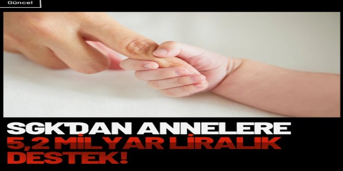 SGK'dan annelere 5,2 milyar liralık analık desteği