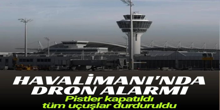Münih Havalimanı'nda dron alarmı: Pistler kapatıldı, tüm uçuşlar durduruldu