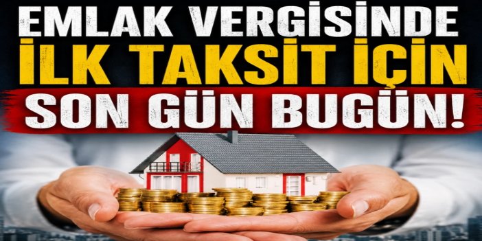 Emlak vergisinin ilk taksit ödemeleri bugün sona eriyor