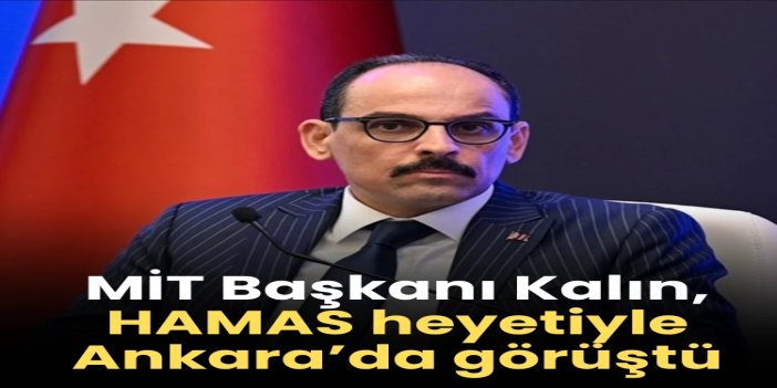MİT Başkanı Kalın, HAMAS heyetiyle Ankara’da ateşkes sürecini görüştü