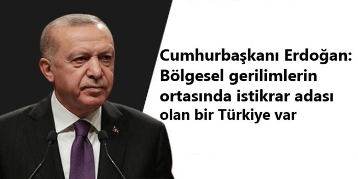 Cumhurbaşkanı Erdoğan: Bölgesel gerilimlerin ortasında istikrar adası olan bir Türkiye var
