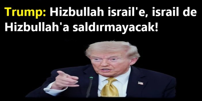 Trump: Hizbullah israile, israil de Hizbullah'a saldırmayacak!
