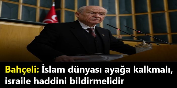 Bahçeli: İslam dünyası ayağa kalkmalı, israile haddini bildirmelidir