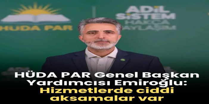HÜDA PAR Genel Başkan Yardımcısı Emiroğlu: Hizmetlerde ciddi aksamalar var