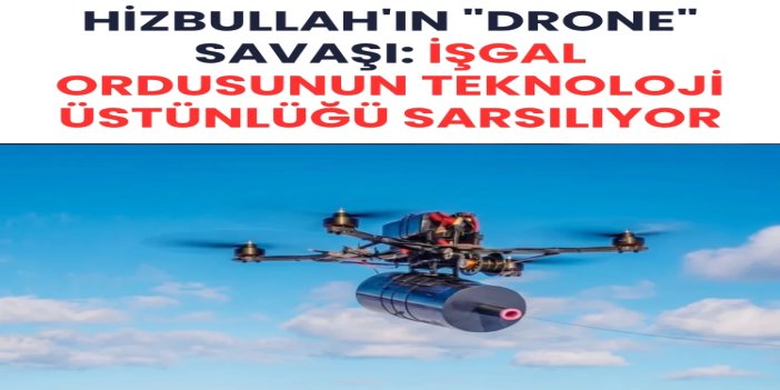 Hizbullah'ın "drone" savaşı: İşgal ordusunun teknoloji üstünlüğü sarsılıyor