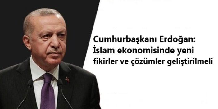 Cumhurbaşkanı Erdoğan: İslam ekonomisinde yeni fikirler ve çözümler geliştirilmeli