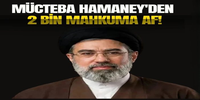 Mücteba Hamanei, 2 bin mahkumu affetti