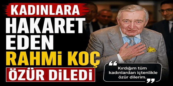 Kadınlara hakaret eden Rahmi Koç özür diledi