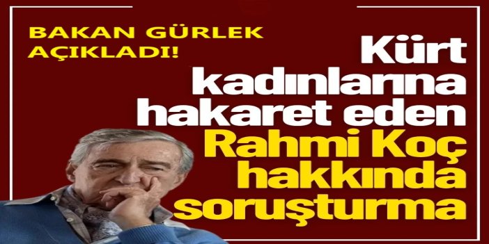 Kadınlara hakaret eden Rahmi Koç hakkında soruşturma başlatıldı