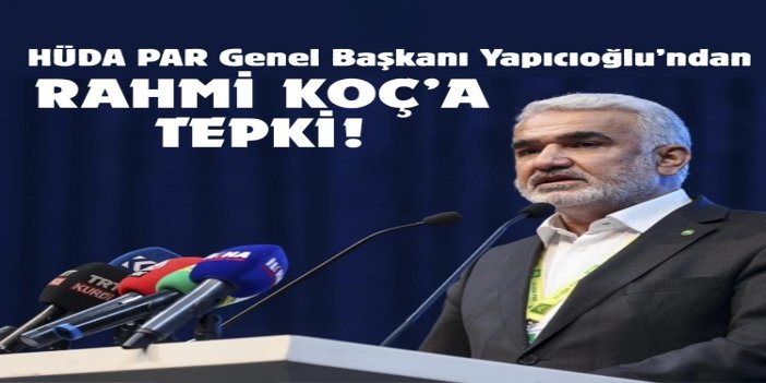 HÜDA PAR Genel Başkanı Yapıcıoğlu’ndan Rahmi Koç’a tepki