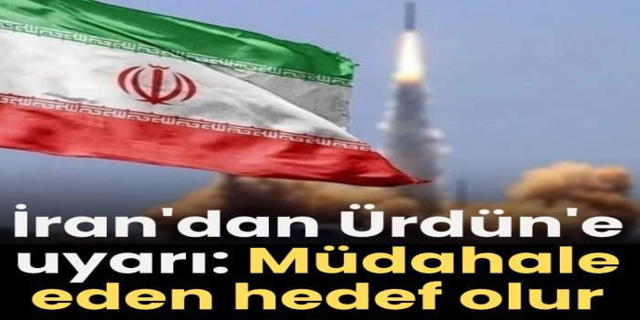 İran'dan Ürdün'e uyarı: Müdahale eden hedef olur