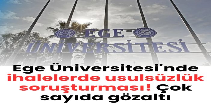Ege Üniversitesi'ndeki ihale soruşturmasında 44 şüpheli gözaltına alındı