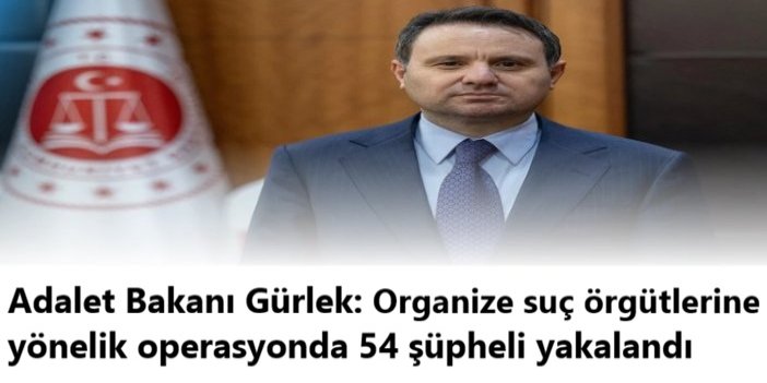 Adalet Bakanı Gürlek: Organize suç örgütlerine yönelik operasyonda 54 şüpheli yakalandı