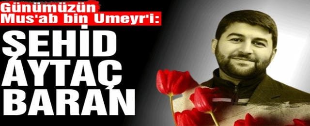 Günümüzün Mus'ab bin Umeyr'i: Şehid Aytaç Baran