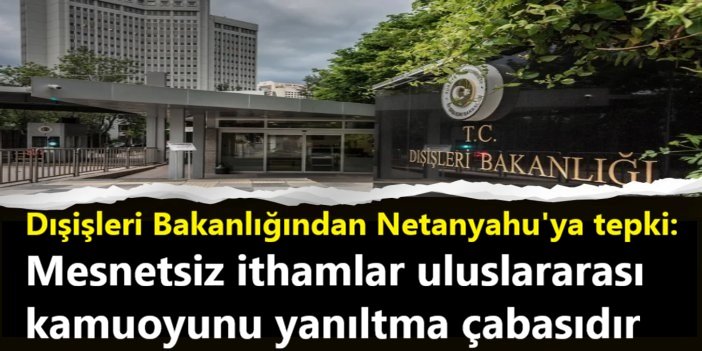Dışişleri Bakanlığından Netanyahu'ya tepki: Mesnetsiz ithamlar uluslararası kamuoyunu yanıltma çabasıdır