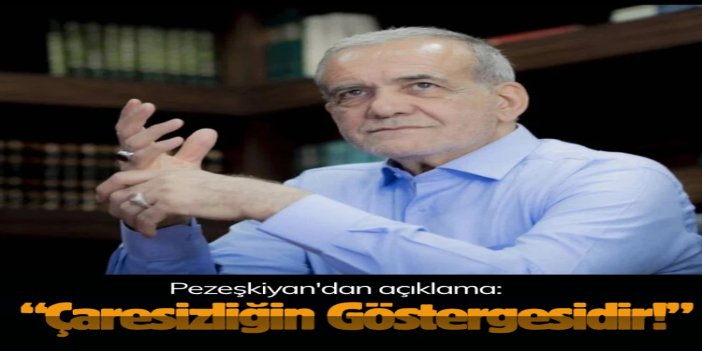 Pezeşkiyan: Ülkenin altyapısını tehdit etmek, İran'a karşı duyulan çaresizliğin bir işaretidir