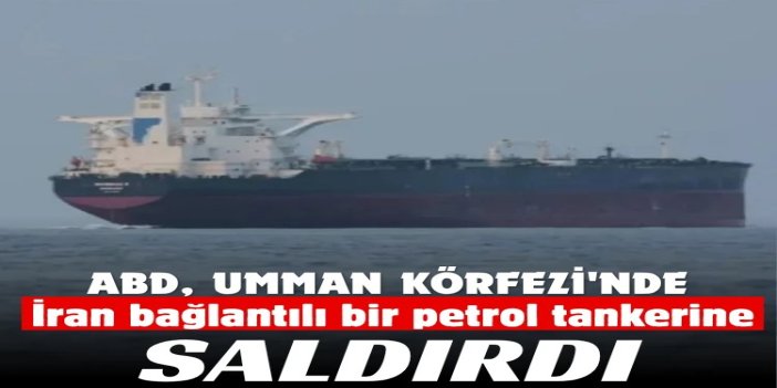 ABD ordusu Umman Körfezi'nde İran bağlantılı bir petrol tankerine saldırdı