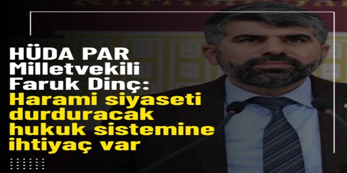 Faruk Dinç: Harami siyaseti durduracak adil ve caydırıcı bir hukuk sistemine ihtiyaç var