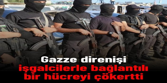 Gazze direnişi işgalcilerle bağlantılı bir hücreyi çökertti