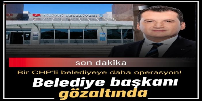 CHP'li Silivri Belediyesi'ne "yolsuzluk" operasyonu: Çok sayıda gözaltı