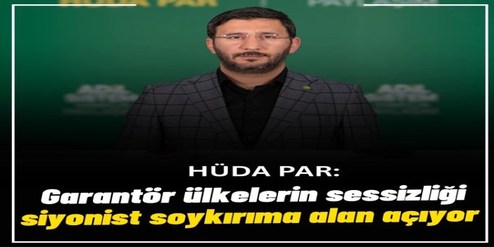 HÜDA PAR: Garantör ülkelerin sessizliği siyonist soykırıma alan açıyor