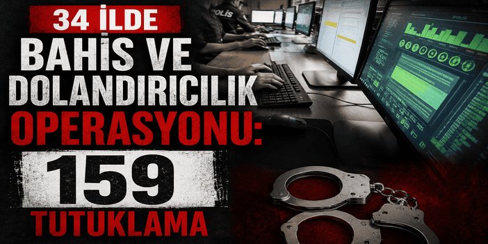 34 ilde bahis ve dolandırıcılık operasyonu: 159 tutuklama