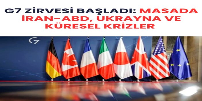G7 Zirvesi başladı: İran-ABD uzlaşısı ve Rusya-Ukrayna savaşı öne çıkıyor