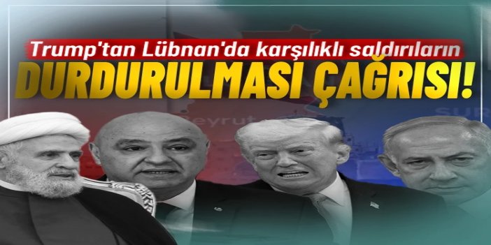 Trump, Lübnan'da karşılıklı saldırıların durdurulmasını istedi
