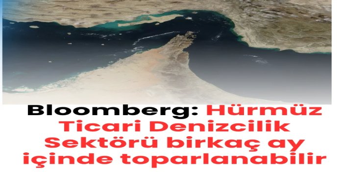 Bloomberg: Hürmüz Ticari Denizcilik Sektörü birkaç ay içinde toparlanabilir