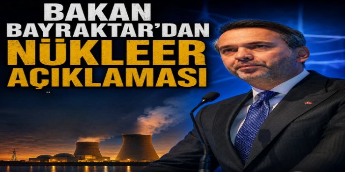Bakan Bayraktar: Nükleer kapasiteyi 2050 yılına kadar 20 bin megavata çıkarmayı hedefliyoruz