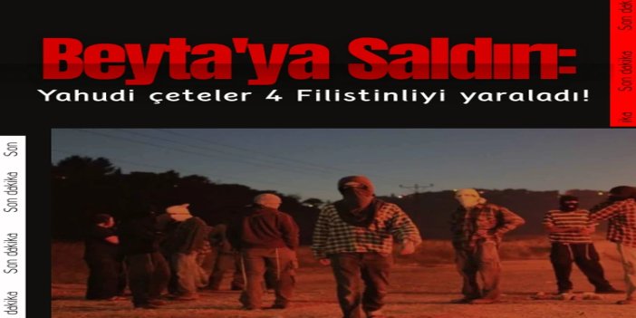 Beyta'da saldırı: Yahudi çeteler 4 Filistinliyi yaraladı