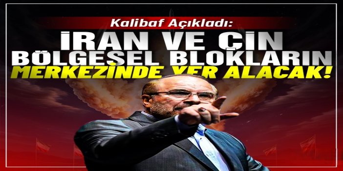Kalibaf: İran ve Çin bölgesel blokların merkezinde yer alacak