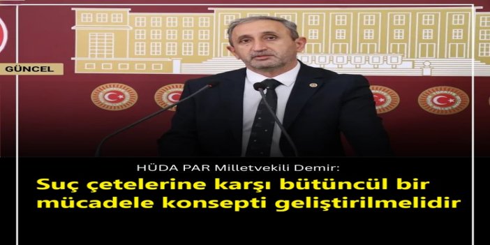 HÜDA PAR Milletvekili Demir: Suç çetelerine karşı bütüncül bir mücadele konsepti geliştirilmelidir
