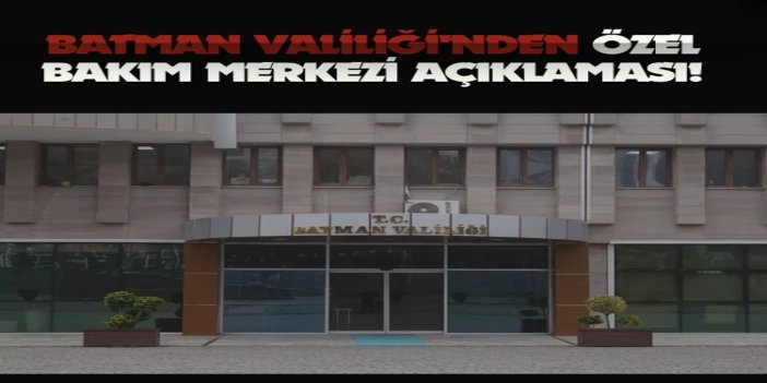 Batman Valiliği'nden özel bakım merkezi açıklaması: 16 şüpheli tutuklandı