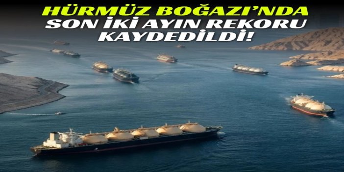 Hürmüz Boğazı’nda gemi trafiği son iki ayın en yüksek seviyesine ulaştı