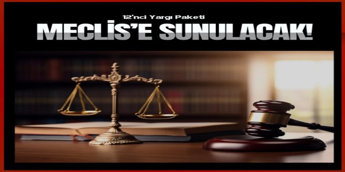12’nci Yargı Paketi Meclis’e sunuluyor