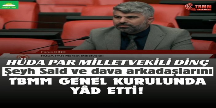 HÜDA PAR Milletvekili Dinç, Şeyh Said ve dava arkadaşlarını TBMM Genel Kurulu'nda yâd etti