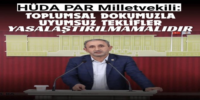 HÜDA PAR Milletvekili Demir: Toplumsal dokumuzla uyumsuz teklifler yasalaştırılmamalıdır