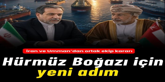 İran'dan Hürmüz Boğazı için yeni adım: Umman ile boğazın yönetimi için ortak ekip kurulacak