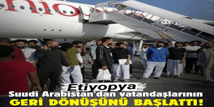 Etiyopya, mahkum affının ardından Suudi Arabistan'dan vatandaşlarının geri dönüşünü başlattı